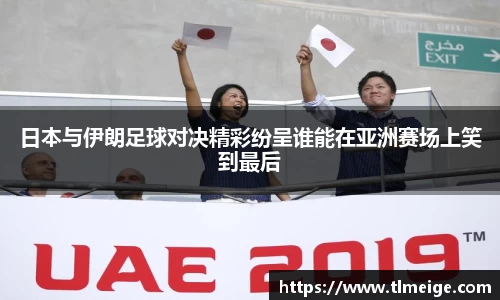 日本与伊朗足球对决精彩纷呈谁能在亚洲赛场上笑到最后