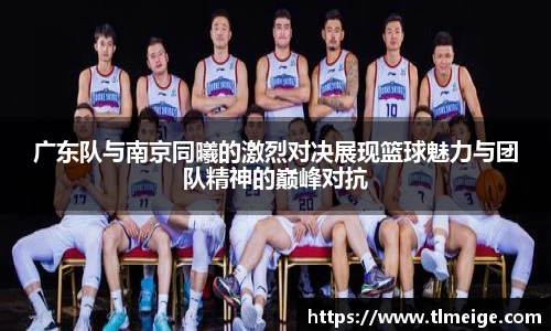 广东队与南京同曦的激烈对决展现篮球魅力与团队精神的巅峰对抗