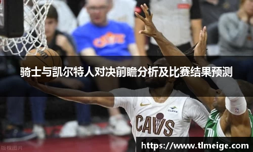 骑士与凯尔特人对决前瞻分析及比赛结果预测