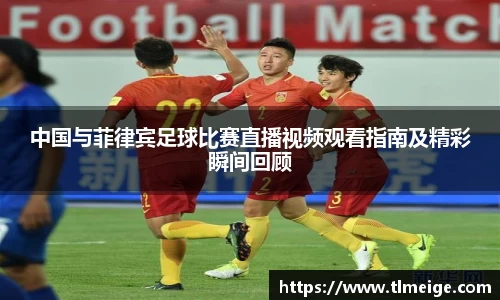 中国与菲律宾足球比赛直播视频观看指南及精彩瞬间回顾