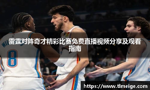 雷霆对阵奇才精彩比赛免费直播视频分享及观看指南