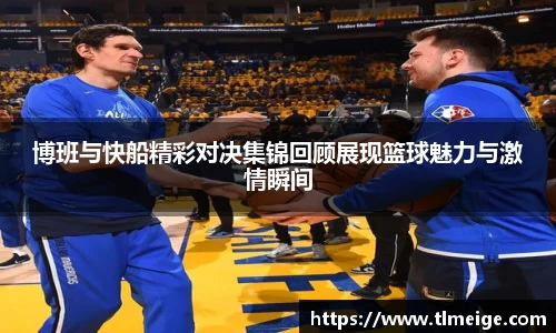 博班与快船精彩对决集锦回顾展现篮球魅力与激情瞬间