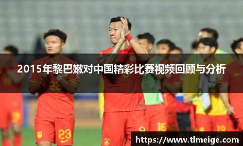 2015年黎巴嫩对中国精彩比赛视频回顾与分析