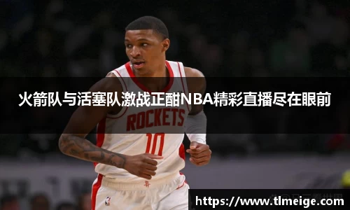 火箭队与活塞队激战正酣NBA精彩直播尽在眼前