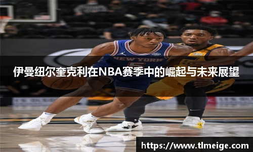 伊曼纽尔奎克利在NBA赛季中的崛起与未来展望
