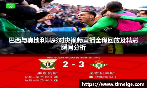 巴西与奥地利精彩对决视频直播全程回放及精彩瞬间分析