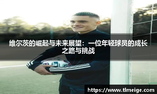 维尔茨的崛起与未来展望：一位年轻球员的成长之路与挑战