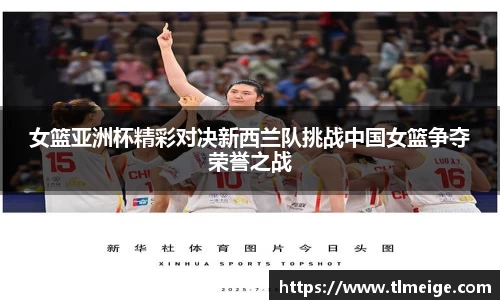 女篮亚洲杯精彩对决新西兰队挑战中国女篮争夺荣誉之战