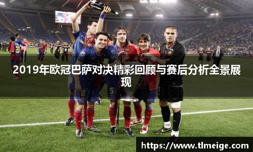 2019年欧冠巴萨对决精彩回顾与赛后分析全景展现