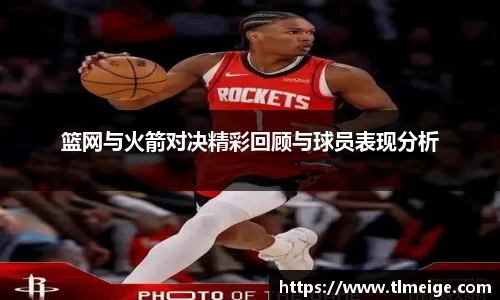 篮网与火箭对决精彩回顾与球员表现分析