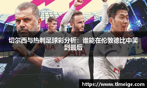 切尔西与热刺足球彩分析：谁能在伦敦德比中笑到最后
